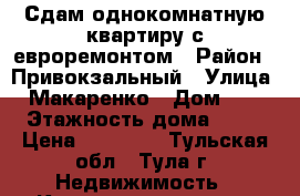 Сдам однокомнатную квартиру с евроремонтом › Район ­ Привокзальный › Улица ­ Макаренко › Дом ­ 7 › Этажность дома ­ 18 › Цена ­ 17 000 - Тульская обл., Тула г. Недвижимость » Квартиры аренда   